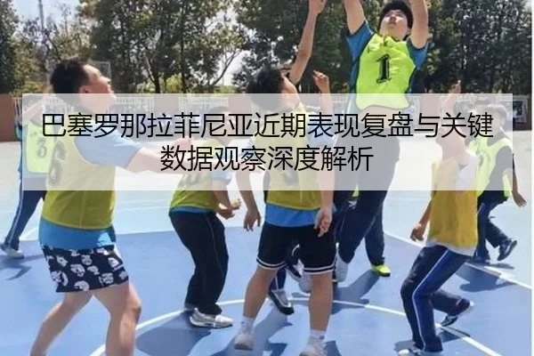 巴塞罗那拉菲尼亚近期表现复盘与关键数据观察深度解析