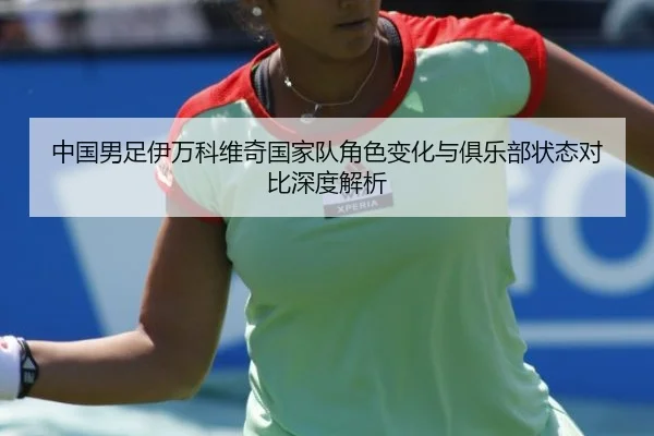 中国男足伊万科维奇国家队角色变化与俱乐部状态对比深度解析