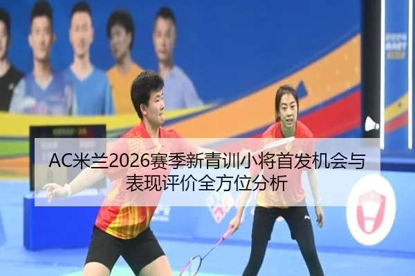 AC米兰2026赛季新青训小将首发机会与表现评价全方位分析