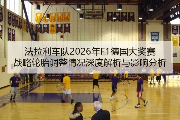 法拉利车队2026年F1德国大奖赛战略轮胎调整情况深度解析与影响分析