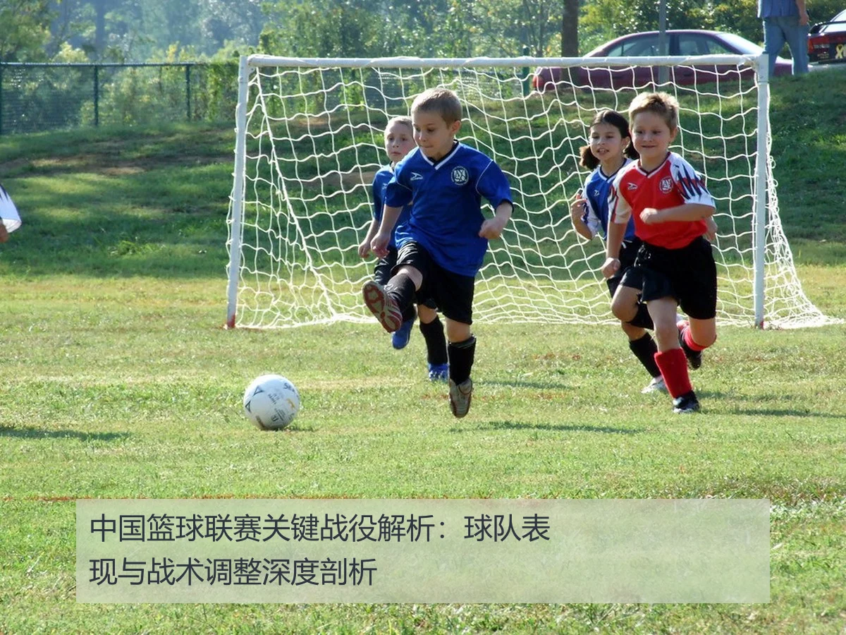 中国篮球联赛关键战役解析:球队表现与战术调整深度剖析