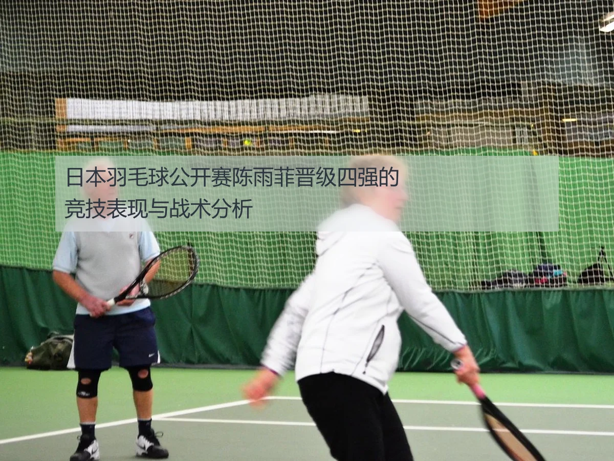 日本羽毛球公开赛陈雨菲晋级四强的竞技表现与战术分析